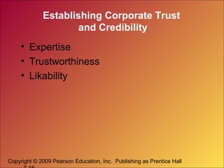 Establishing Corporate Trust
and Credibility
• Expertise
• Trustworthiness
• Likability

Copyright © 2009 Pearson Education, Inc. Publishing as Prentice Hall

 