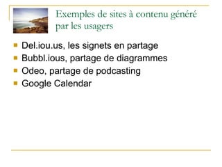 Exemples de sites à contenu généré par les usagers Del.iou.us, les signets en partage Bubbl.ious, partage de diagrammes Odeo, partage de podcasting Google Calendar 