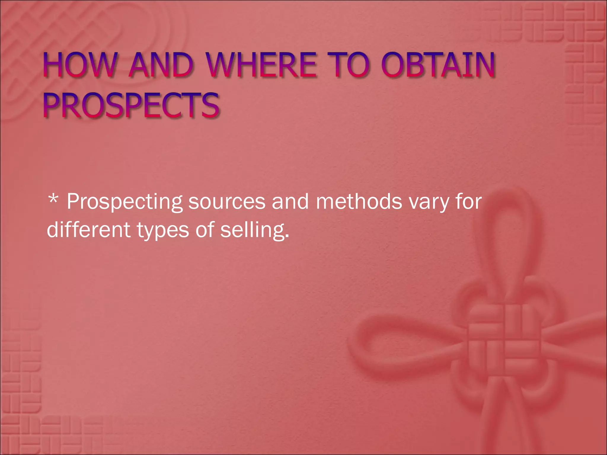 * Prospecting sources and methods vary for
different types of selling.
 