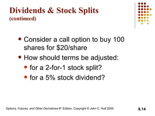 Dividends & Stock Splits (continued) Consider a call option to buy 100 shares for $20/share How should terms be adjusted: for a 2-for-1 stock split? for a 5% stock dividend? 