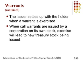 Warrants (continued) The issuer settles up with the holder when a warrant is exercised When call warrants are issued by a corporation on its own stock, exercise will lead to new treasury stock being issued 