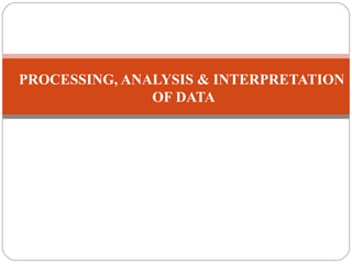 PROCESSING, ANALYSIS & INTERPRETATION
OF DATA
 