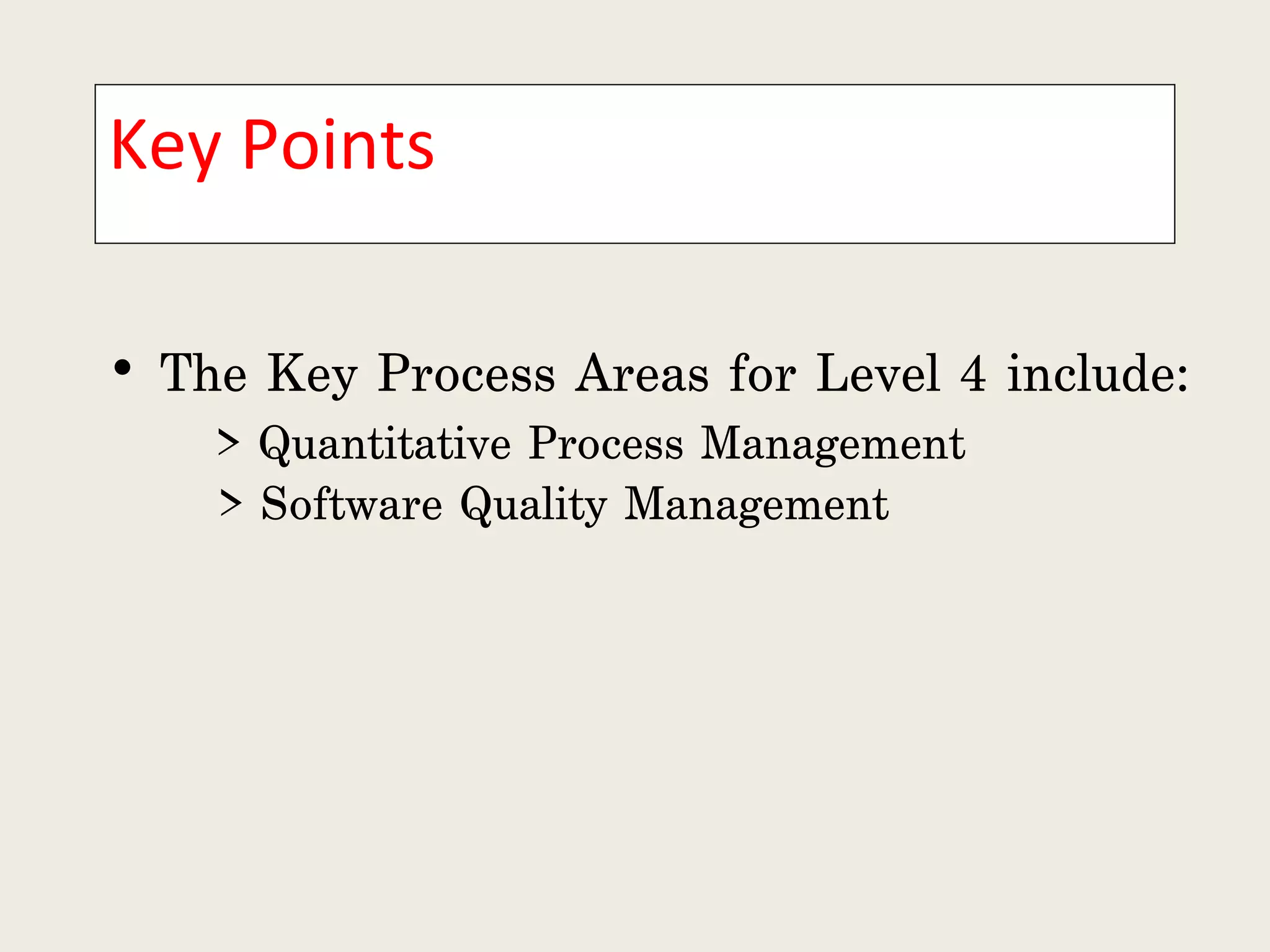 Key Points  The Key Process Areas for Level 4 include: > Quantitative Process Management  > Software Quality Management 