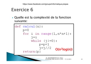  Quelle est la complexité de la fonction Quelle est la complexité de la fonction
suivante:
O(n2log(n))
17/12/2015
Dr. Atef MASMOUDI & Dr. Ameur
CH'HAYDER, IPEIS, AU:2015-2016 42
https://www.facebook.com/groups/informatique.prepas
 