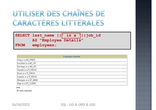 …
SELECT last_name ||' is a '||job_id
AS "Employee Details"
FROM employees;
16/10/2022 SQL : LID & LMD & LDD
 