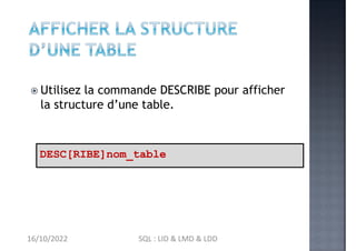  Utilisez la commande DESCRIBE pour afficher
la structure d’une table.
DESC[RIBE]nom_table
16/10/2022 SQL : LID & LMD & LDD
 