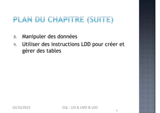8. Manipuler des données
3
9. Utiliser des instructions LDD pour créer et
gérer des tables
16/10/2022 SQL : LID & LMD & LDD
 