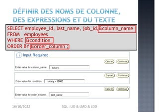 &condition
SELECT employee_id, last_name, job_id,&column_name
FROM employees
WHERE
ORDER BY &order_column ;
salary
salary > 15000
last_name
16/10/2022 SQL : LID & LMD & LDD
 
