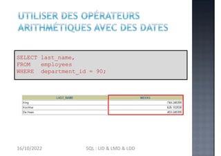 (SYSDATE-hire_date)/7 AS WEEKS
SELECT last_name,
FROM employees
WHERE department_id = 90;
16/10/2022 SQL : LID & LMD & LDD
 