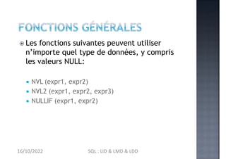  Les fonctions suivantes peuvent utiliser
n’importe quel type de données, y compris
les valeurs NULL:
 NVL (expr1, expr2)
 NVL2 (expr1, expr2, expr3)
 NULLIF (expr1, expr2)
16/10/2022 SQL : LID & LMD & LDD
 