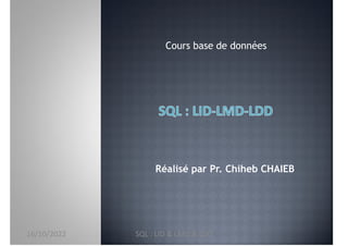 Réalisé par Pr. Chiheb CHAIEB
Cours base de données
16/10/2022 SQL : LID & LMD & LDD
 