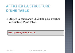  Utilisez la commande DESCRIBE pour afficher
la structure d’une table.
DESC[RIBE]nom_table
16/10/2022 SQL : LID & LMD & L...