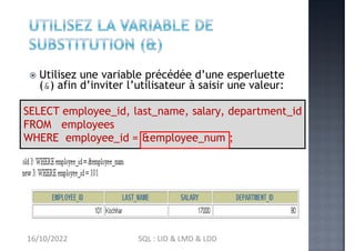 SELECT employee_id, last_name, salary, department_id
FROM employees
WHERE employee_id = &employee_num ;
 Utilisez une var...