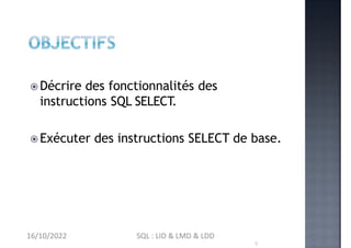  Décrire des fonctionnalités des
instructions SQL SELECT.
 Exécuter des instructions SELECT de base.
16/10/2022 SQL : LI...