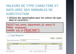 SELECT last_name, department_id, salary*12
FROM employees
WHERE job_id = '&job_title' ;
 Utilisez des apostrophes pour le...