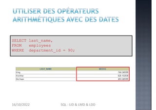 (SYSDATE-hire_date)/7 AS WEEKS
SELECT last_name,
FROM employees
WHERE department_id = 90;
16/10/2022 SQL : LID & LMD & LDD
 