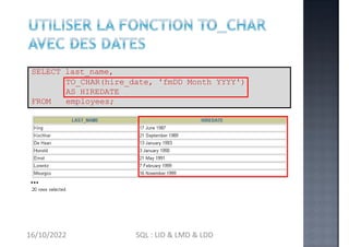 SELECT last_name,
TO_CHAR(hire_date, 'fmDD Month YYYY')
AS HIREDATE
FROM employees;
…
16/10/2022 SQL : LID & LMD & LDD
 