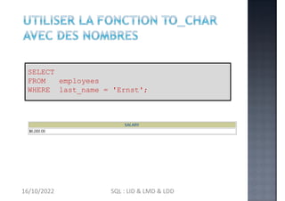 TO_CHAR(salary, '$99,999.00') SALARY
SELECT
FROM employees
WHERE last_name = 'Ernst';
16/10/2022 SQL : LID & LMD & LDD
 