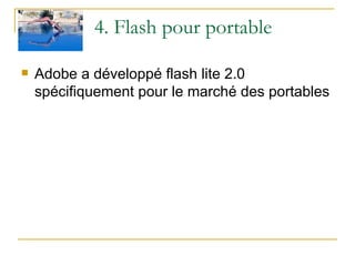 4. Flash pour portable Adobe a développé flash lite 2.0 spécifiquement pour le marché des portables 