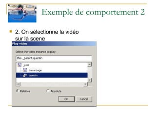 Exemple de comportement 2 2. On sélectionne la vidéo sur la scene   