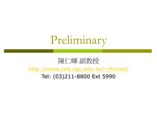 Preliminary
陳仁暉 副教授
http://www.csie.cgu.edu.tw/~jhchen/
Tel: (03)211-8800 Ext 5990
 