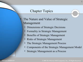 Chapter Topics The Nature and Value of Strategic Management Dimensions of Strategic Decisions Formality in Strategic Management Benefits of Strategic Management Risks of Strategic Management The Strategic Management Process Components of the Strategic Management Model Strategic Management as a Process 