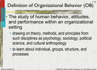 Definition of Organizational Behavior (OB) <ul><li>The study of human behavior, attitudes, and performance within an organ...