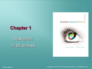 Chapter 1

               Research
              in Business



McGraw-Hill/Irwin           Copyright © 2011 by The McGraw-Hill Companies, Inc. All Rights Reserved.
 