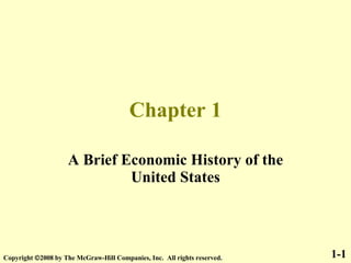 Chapter 1 A Brief Economic History of the United States 1-1 Copyright   2008 by The McGraw-Hill Companies, Inc.  All rights reserved. 
