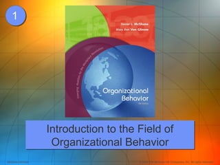 1




                    Introduction to the Field of
                     Organizational Behavior
McGraw-Hill/Irwin                       © 2008 The McGraw-Hill Companies, Inc. All rights reserved.
 