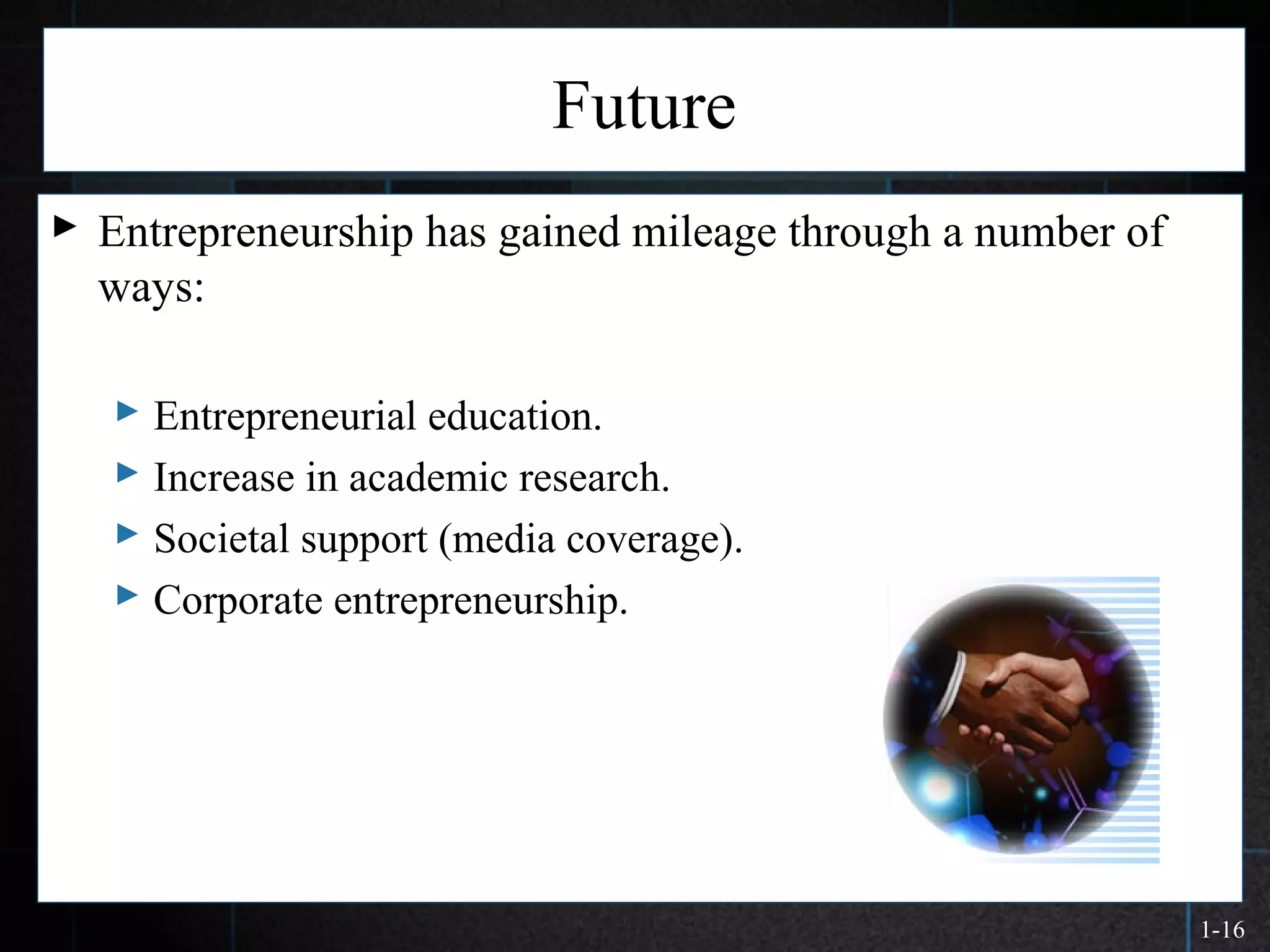 1-16
Future
 Entrepreneurship has gained mileage through a number of
ways:
 Entrepreneurial education.
 Increase in academic research.
 Societal support (media coverage).
 Corporate entrepreneurship.
 
