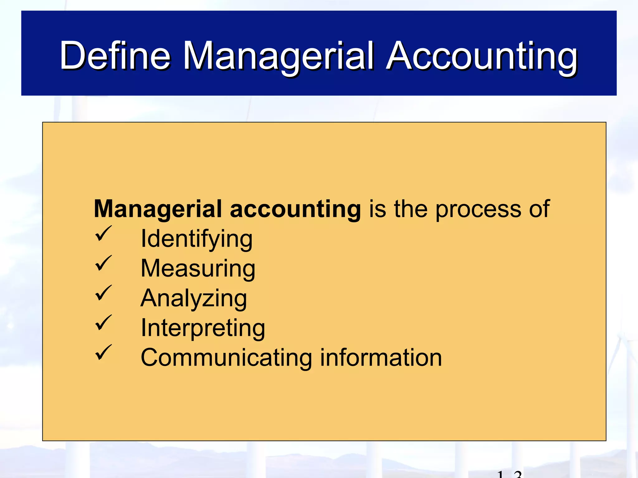 Managerial accounting is the process of
 Identifying
 Measuring
 Analyzing
 Interpreting
 Communicating information
Define Managerial AccountingDefine Managerial Accounting
 