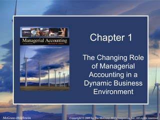 Copyright © 2009 by The McGraw-Hill Companies, Inc. All rights reserved.McGraw-Hill/Irwin
Chapter 1
The Changing Role
of Managerial
Accounting in a
Dynamic Business
Environment
 