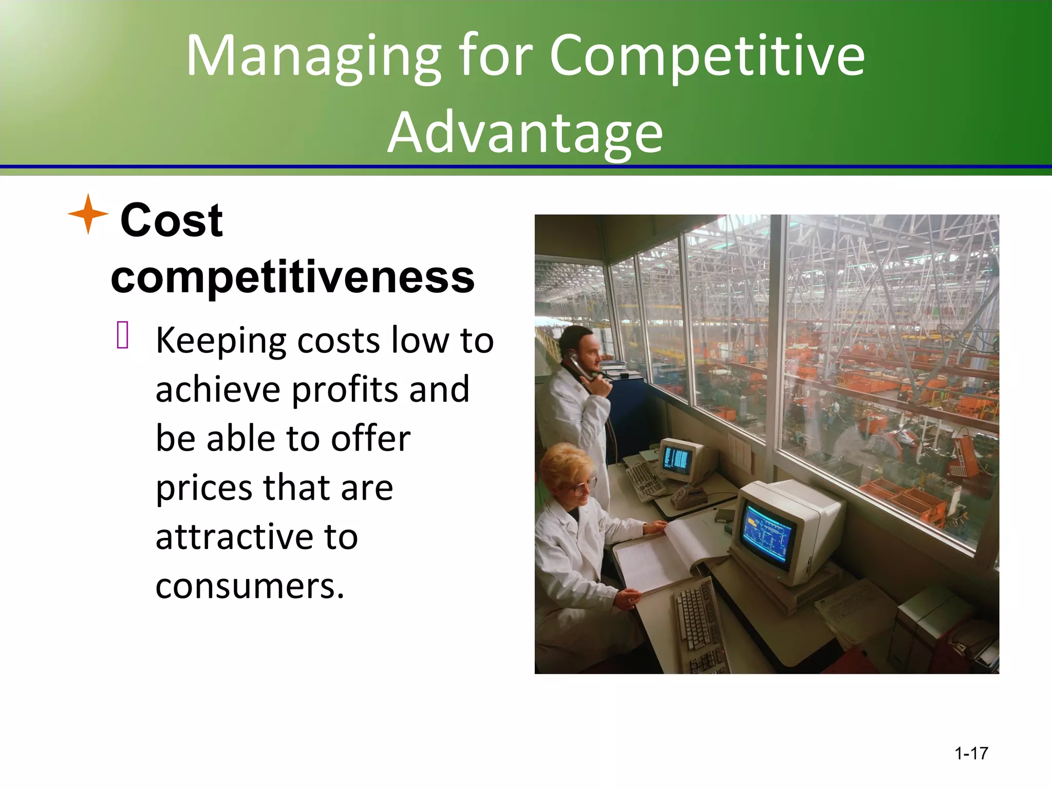 Managing for Competitive
Advantage
Cost
competitiveness
 Keeping costs low to
achieve profits and
be able to offer
prices that are
attractive to
consumers.

1-17

 