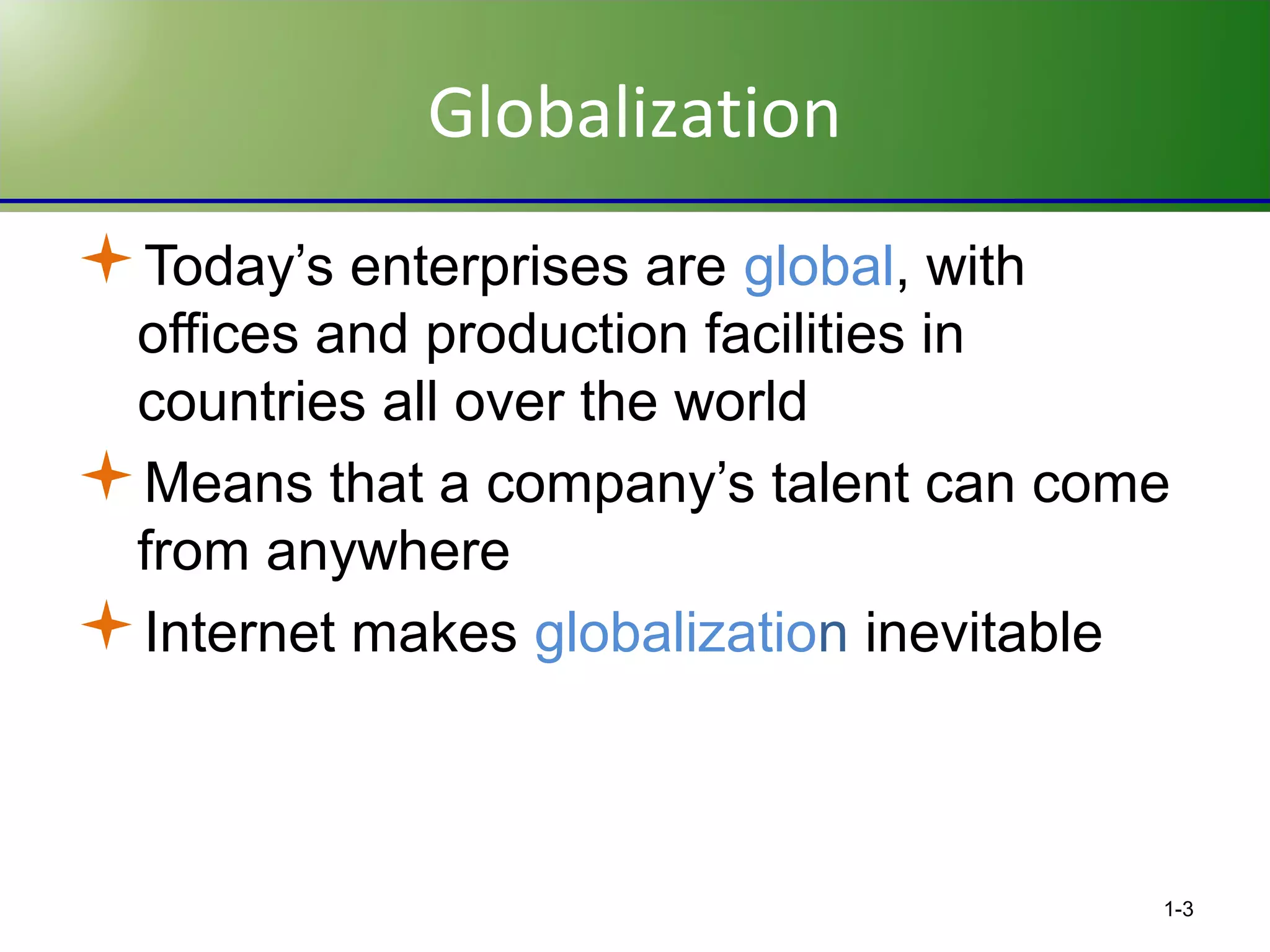 Globalization
Today’s enterprises are global, with
offices and production facilities in
countries all over the world
Means that a company’s talent can come
from anywhere
Internet makes globalization inevitable

1-3

 