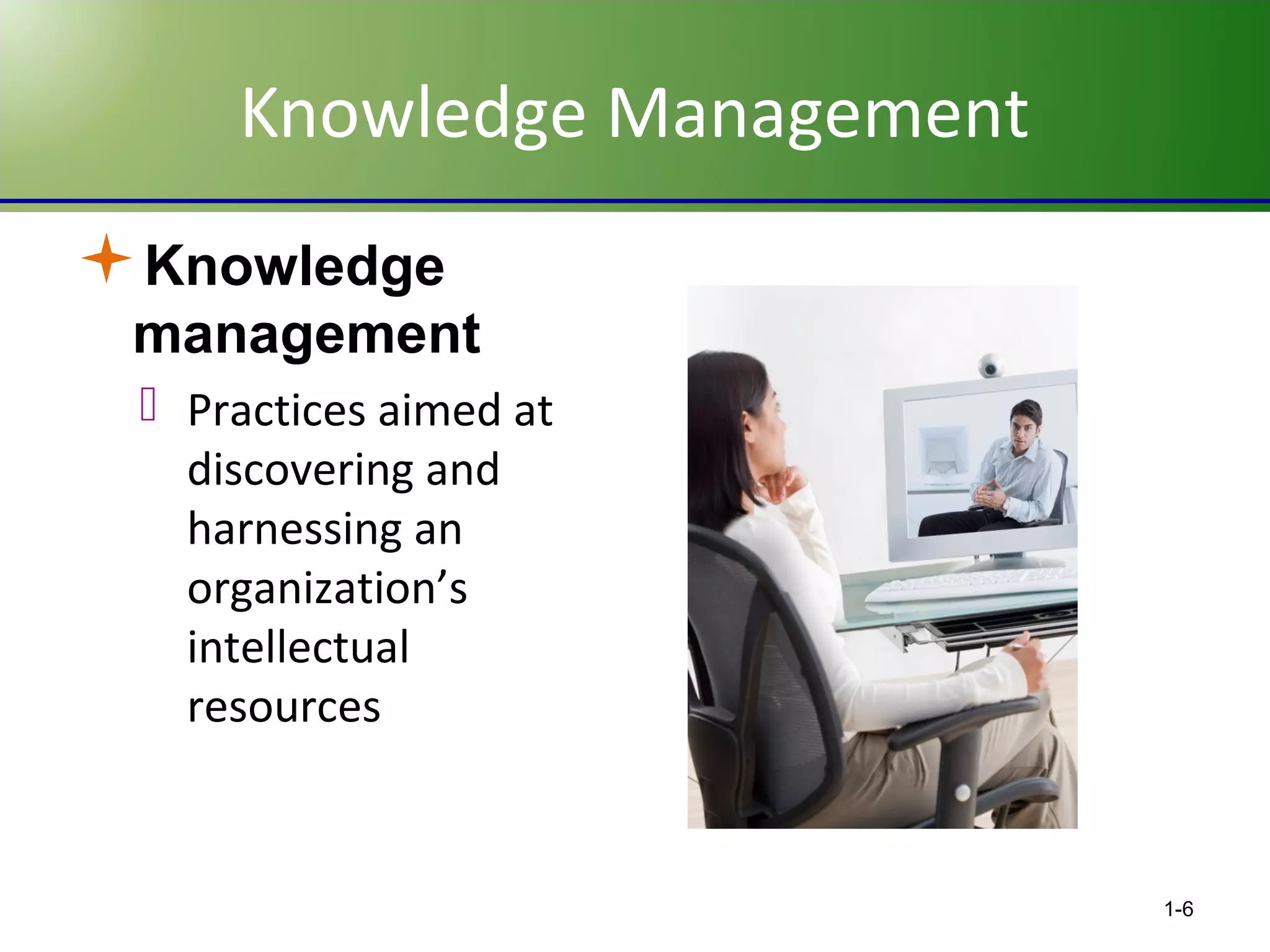 Knowledge Management
Knowledge
management
 Practices aimed at
discovering and
harnessing an
organization’s
intellectual
resources

1-6

 