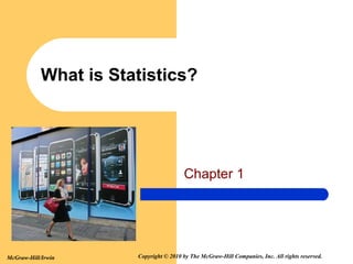 What is Statistics?

Chapter 1

McGraw-Hill/Irwin

Copyright © 2010 by The McGraw-Hill Companies, Inc. All rights reserved.

 