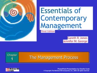Chapter
1
PowerPoint Presentation by Charlie Cook
© Copyright The McGraw-Hill Companies, Inc., 2004. All rights reserved.
The Management Process
Essentials of
Contemporary
Management
 