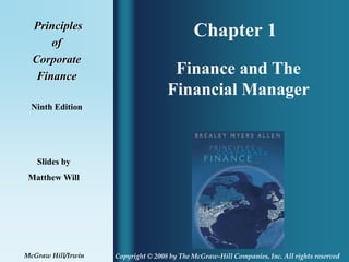 Chapter 1
Principles
of
Corporate
Finance
Ninth Edition
Finance and The
Financial Manager
Slides by
Matthew Will
Copyright © 2008 by The McGraw-Hill Companies, Inc. All rights reserved
McGraw Hill/Irwin
 