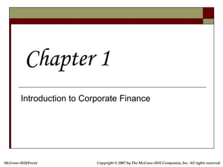 McGraw-Hill/Irwin Copyright © 2007 by The McGraw-Hill Companies, Inc. All rights reserved.
Introduction to Corporate Finance
Chapter 1
 