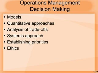 1-23
Operations Management
Decision Making
 Models
 Quantitative approaches
 Analysis of trade-offs
 Systems approach
 Establishing priorities
 Ethics
 