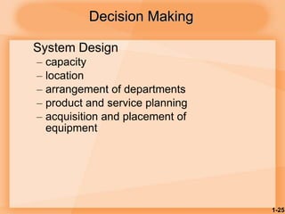 1-25
Decision Making
System Design
– capacity
– location
– arrangement of departments
– product and service planning
– acquisition and placement of
equipment
 
