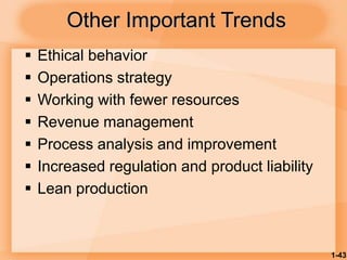 1-43
Other Important Trends
 Ethical behavior
 Operations strategy
 Working with fewer resources
 Revenue management
 Process analysis and improvement
 Increased regulation and product liability
 Lean production
 