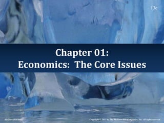 Chapter 01:
Economics: The Core Issues
McGraw-Hill/Irwin Copyright © 2013 by The McGraw-Hill Companies, Inc. All rights reserved.
13e
 