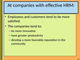 1-6
At companies with effective HRM:
• Employees and customers tend to be more
satisfied.
• The companies tend to:
– be more innovative
– have greater productivity
– develop a more favorable reputation in the
community
 