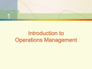 1-1 Introduction to Operations Management
CHAPTER
1
Introduction to
Operations Management
 