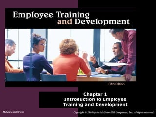 Chapter 1
Introduction to Employee
Training and Development
Copyright © 2010 by the McGraw-Hill Companies, Inc. All rights reserved.McGraw-Hill/Irwin
 