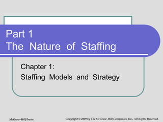 Part 1
The Nature of Staffing
Chapter 1:
Staffing Models and Strategy
McGraw-Hill/Irwin Copyright © 2009 by The McGraw-Hill Companies, Inc., All Rights Reserved.
 