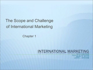 INTERNATIONAL MARKETING
1 4 T H E D I T I O N
P H I L I P R. C A T E O R A
M A R Y C. G I L L Y
J O H N L . G R A H A M
The Scope and Challenge
of International Marketing
Chapter 1
 