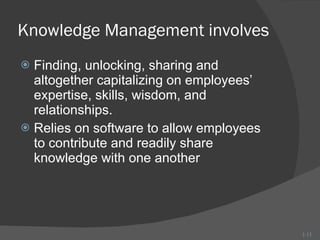 Knowledge Management involves Finding, unlocking, sharing and altogether capitalizing on employees’ expertise, skills, wisdom, and relationships. Relies on software to allow employees to contribute and readily share knowledge with one another 1- 